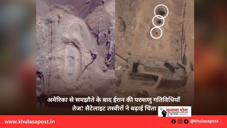 अमेरिका से समझौते के बाद ईरान की परमाणु गतिविधियाँ तेज? सैटेलाइट तस्वीरों ने बढ़ाई चिंता
