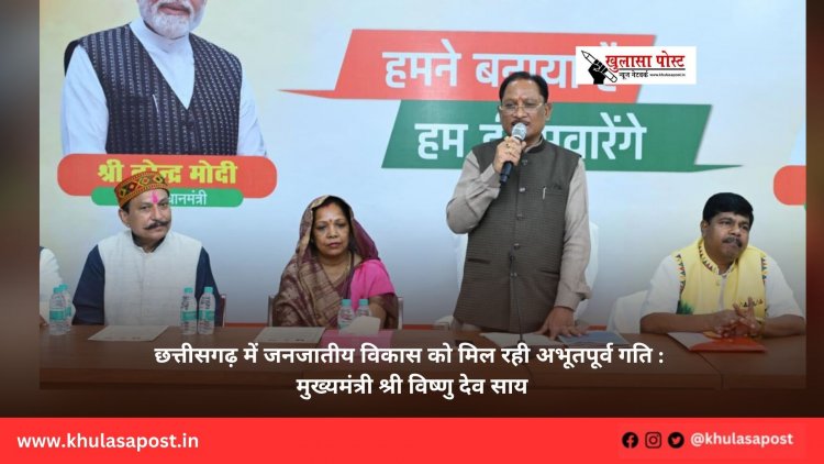 छत्तीसगढ़ में जनजातीय विकास को मिल रही अभूतपूर्व गति : मुख्यमंत्री श्री विष्णु देव साय
