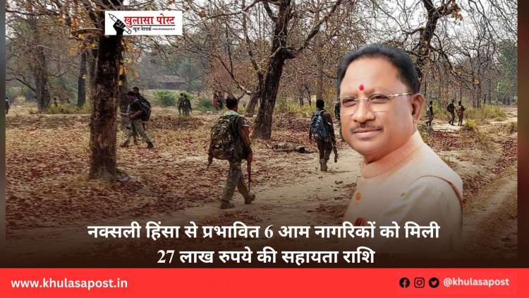 नक्सली हिंसा से प्रभावित 6 आम नागरिकों को मिली 27 लाख रुपये की सहायता राशि